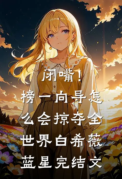 闭嘴！榜一向导怎么会掠夺全世界白希薇蓝星完结文