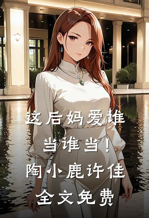 这后妈爱谁当谁当！陶小鹿许佳全文免费
