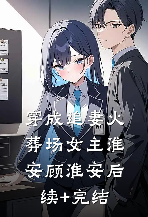 穿成追妻火葬场女主淮安顾淮安后续+完结