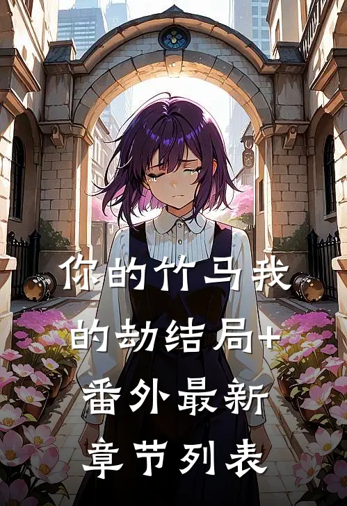 你的竹马我的劫结局+番外最新章节列表