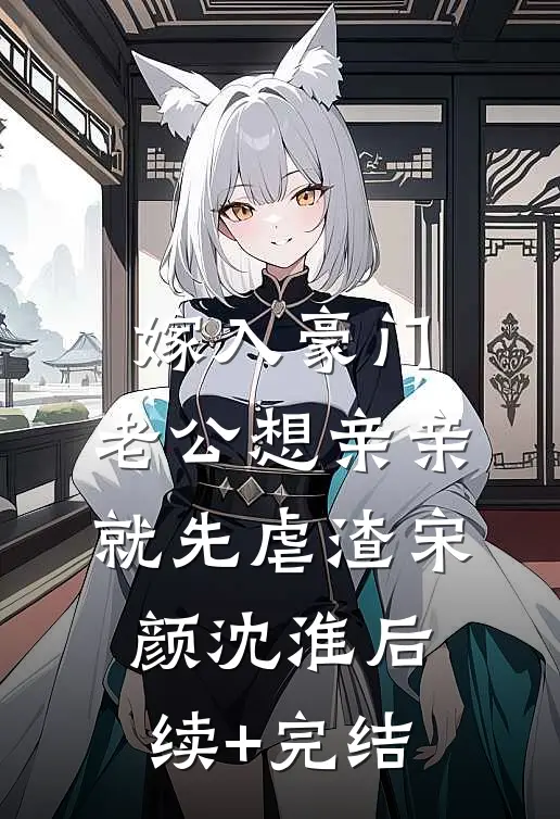 嫁入豪门，老公想亲亲就先虐渣宋颜沈淮后续+完结