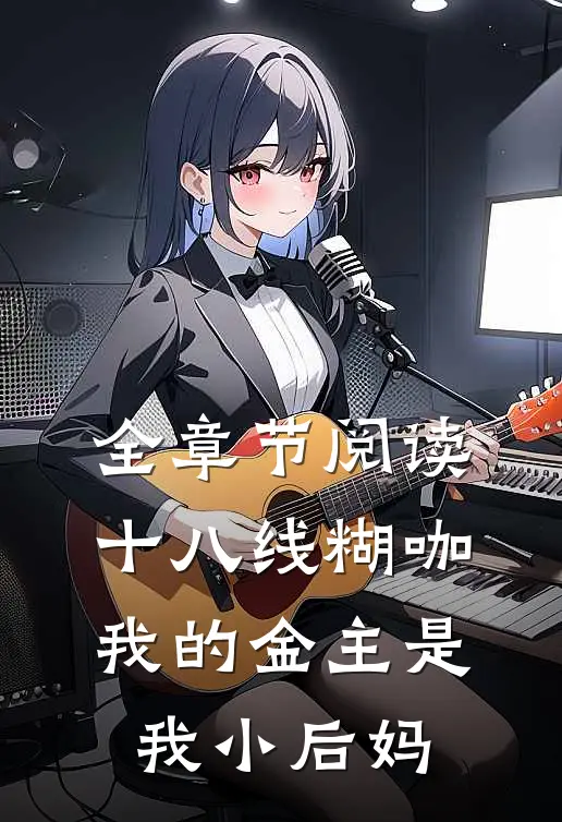 全章节阅读十八线糊咖：我的金主是我小后妈