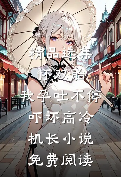 精品选集怀双胎,我孕吐不停吓坏高冷机长小说免费阅读