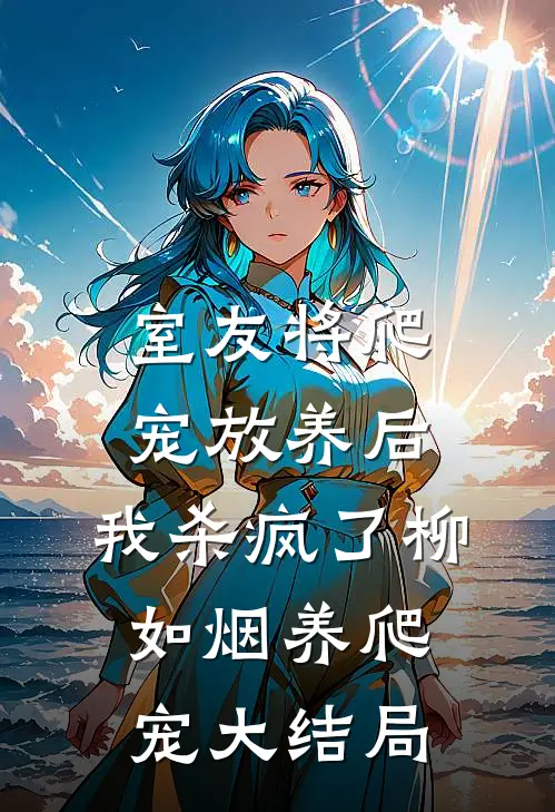 室友将爬宠放养后，我杀疯了柳如烟养爬宠大结局