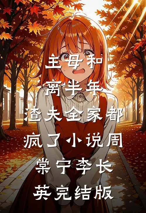 主母和离半年，渣夫全家都疯了小说周棠宁李长英完结版