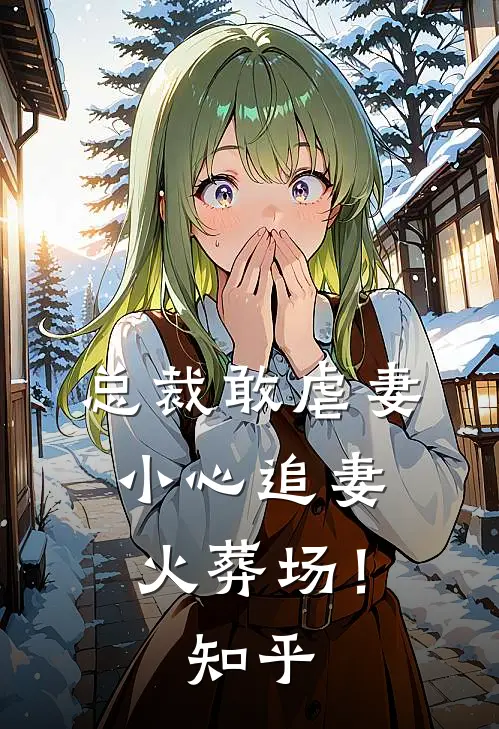 总裁敢虐妻,小心追妻火葬场!知乎