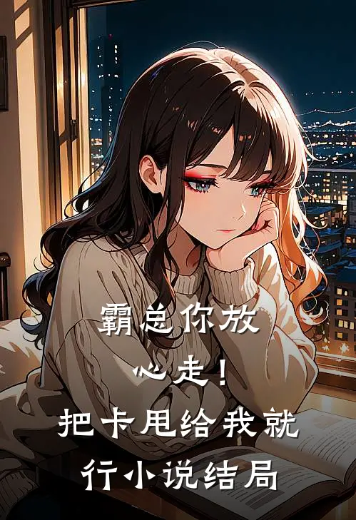 霸总你放心走！把卡甩给我就行小说结局