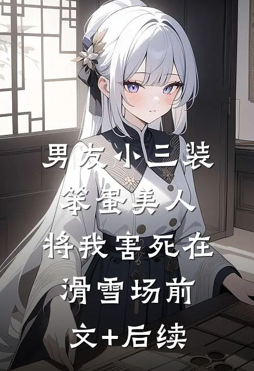 男友小三装笨蛋美人，将我害死在滑雪场前文+后续