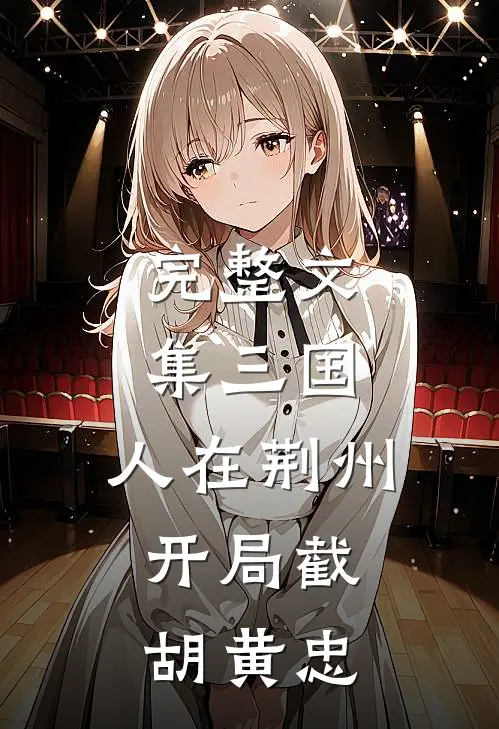 完整文集三国：人在荆州，开局截胡黄忠