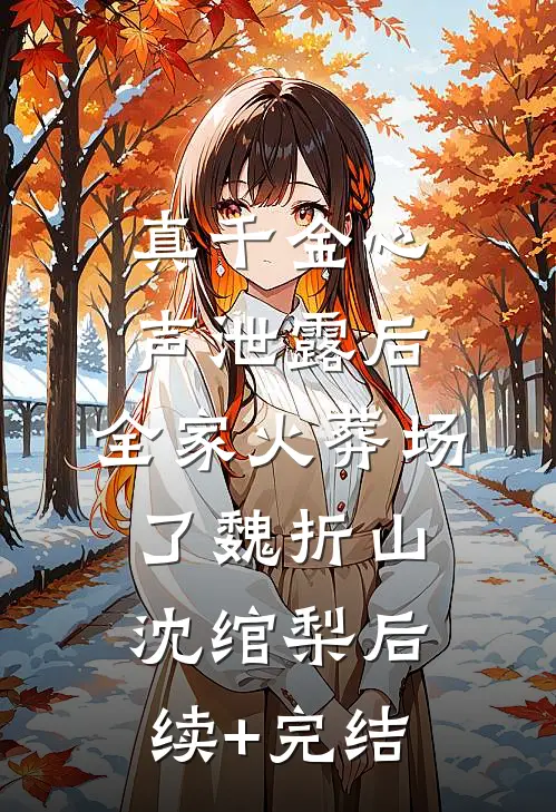 真千金心声泄露后，全家火葬场了魏折山沈绾梨后续+完结