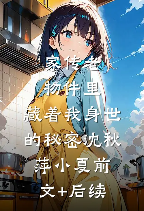 家传老物件里，藏着我身世的秘密沈秋萍小夏前文+后续