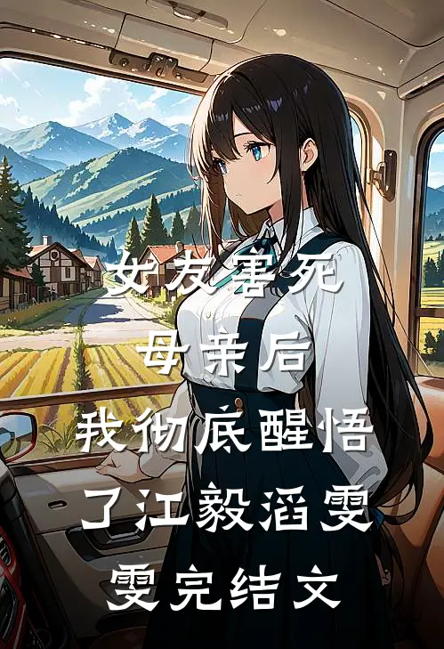 女友害死母亲后，我彻底醒悟了江毅滔雯雯完结文