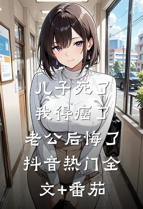 儿子死了，我得癌了，老公后悔了抖音热门全文+番茄