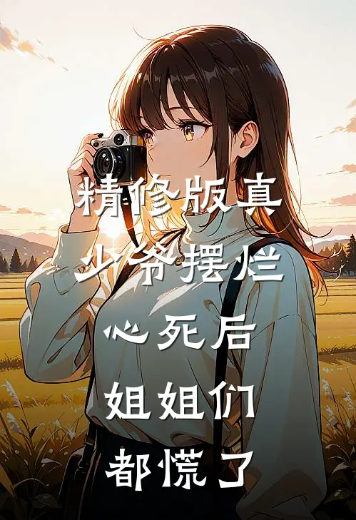 精修版真少爷摆烂心死后，姐姐们都慌了