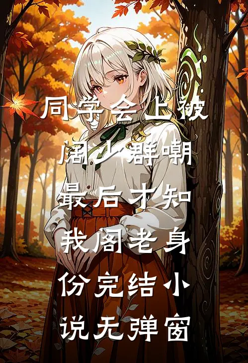 同学会上被阔少群嘲，最后才知我阁老身份完结小说无弹窗
