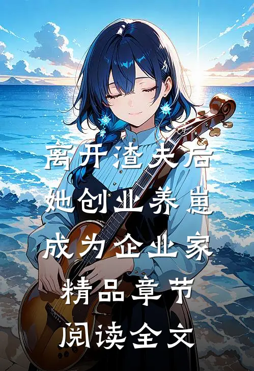 离开渣夫后她创业养崽成为企业家精品章节阅读全文