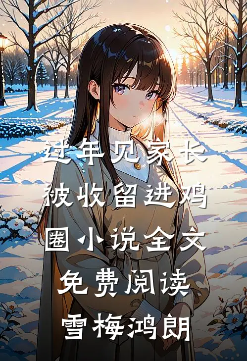 过年见家长，被收留进鸡圈小说全文免费阅读雪梅鸿朗