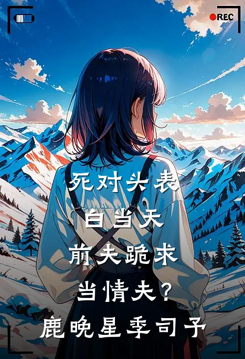 死对头表白当天，前夫跪求当情夫？鹿晚星季司予