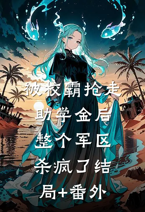 被校霸抢走助学金后，整个军区杀疯了结局+番外