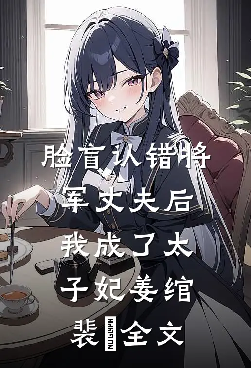 脸盲认错将军丈夫后，我成了太子妃姜绾裴璟全文