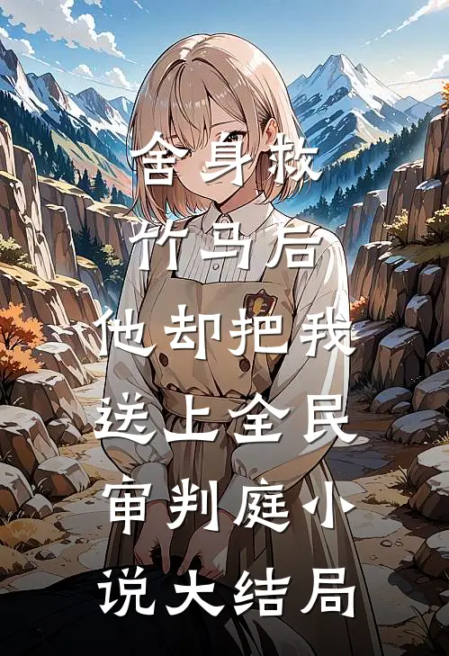 舍身救竹马后，他却把我送上全民审判庭小说大结局