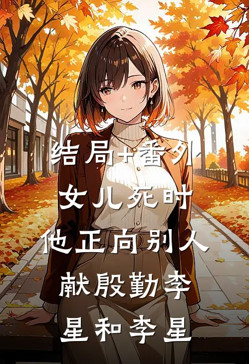 结局+番外女儿死时，他正向别人献殷勤李星和李星