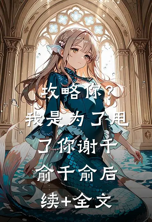攻略你？我是为了甩了你谢千俞千俞后续+全文