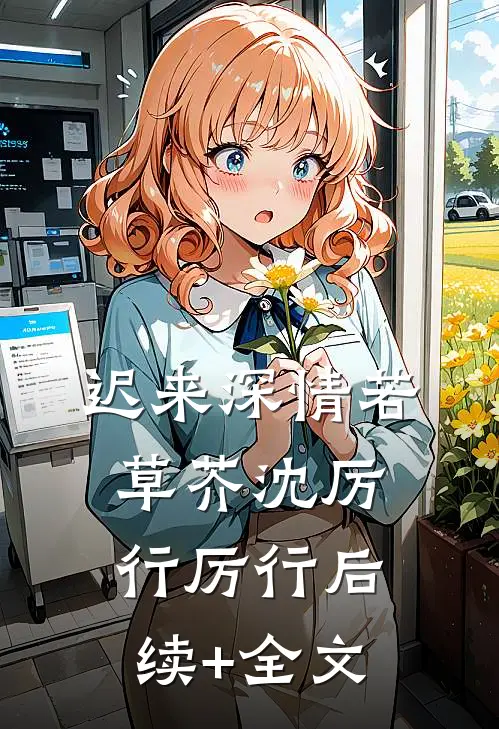 迟来深情若草芥沈厉行厉行后续+全文