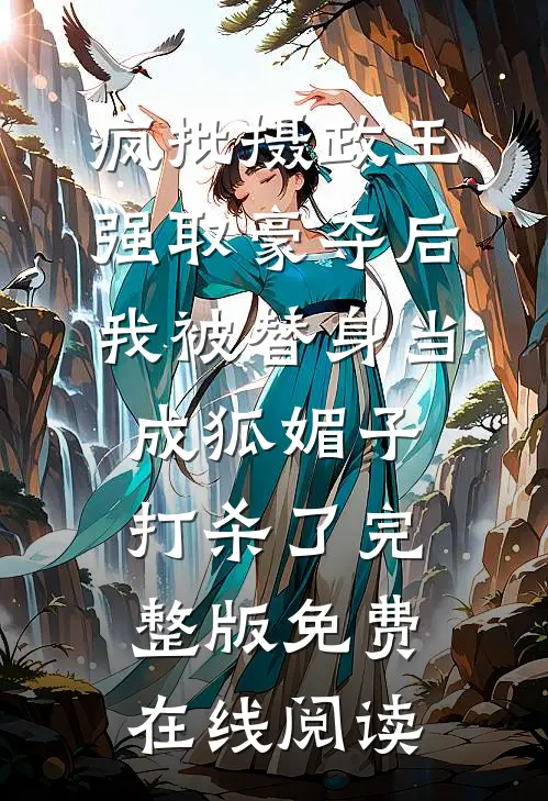 疯批摄政王强取豪夺后，我被替身当成狐媚子打杀了完整版免费在线阅读