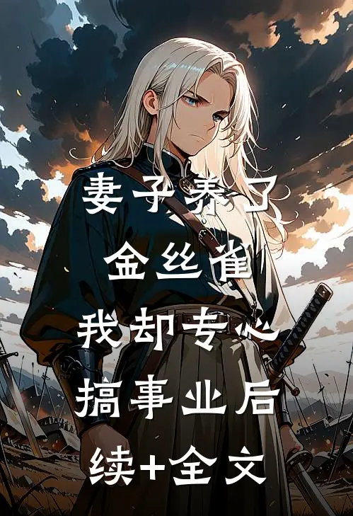 妻子养了金丝雀，我却专心搞事业后续+全文