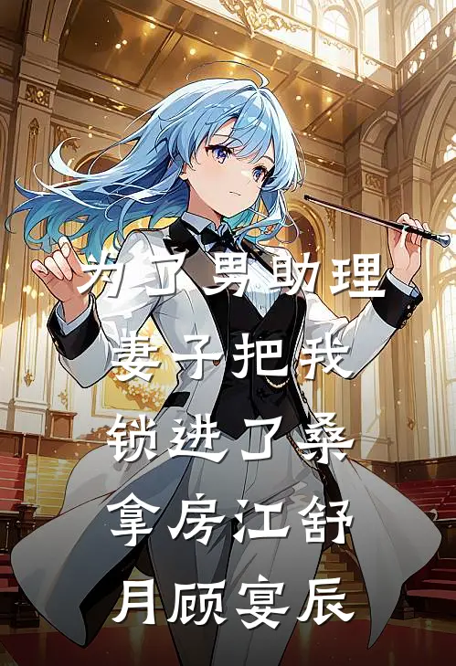 为了男助理，妻子把我锁进了桑拿房江舒月顾宴辰