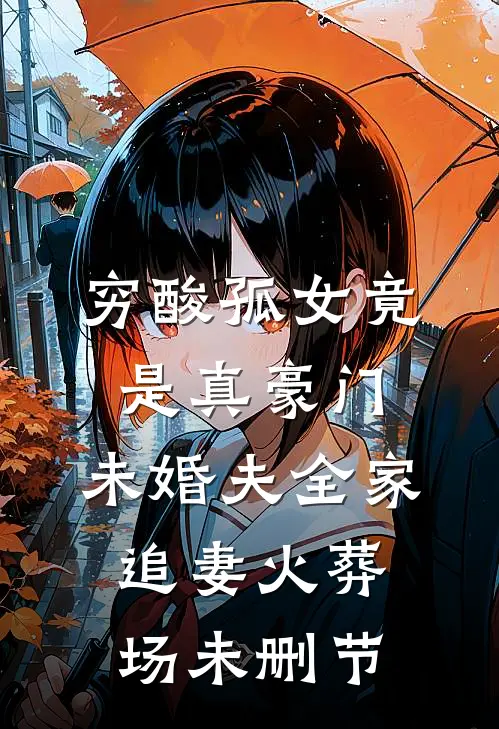 穷酸孤女竟是真豪门，未婚夫全家追妻火葬场未删节