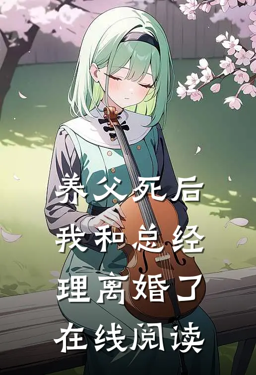 养父死后，我和总经理离婚了在线阅读