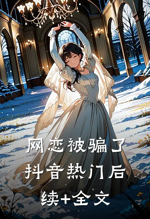 网恋被骗了抖音热门后续+全文