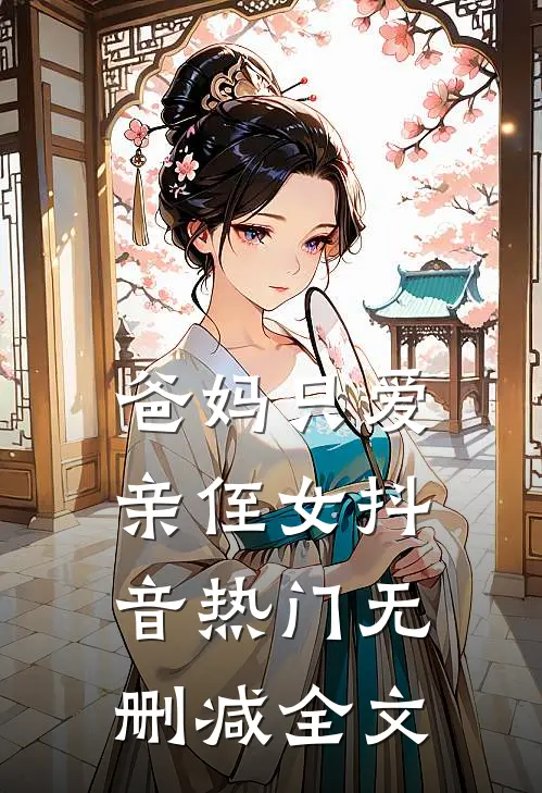 爸妈只爱亲侄女抖音热门无删减全文
