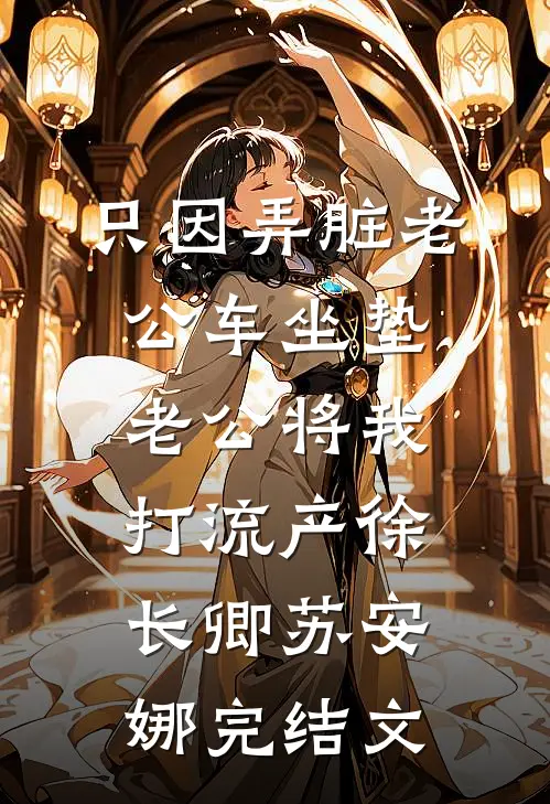 只因弄脏老公车坐垫，老公将我打流产徐长卿苏安娜完结文
