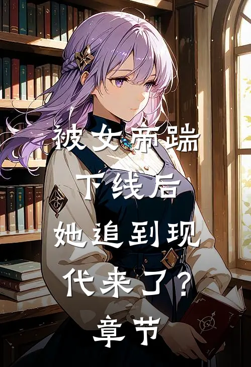 被女帝踹下线后，她追到现代来了？章节