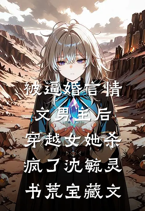 被逼婚言情文男主后，穿越女她杀疯了沈毓灵书荒宝藏文