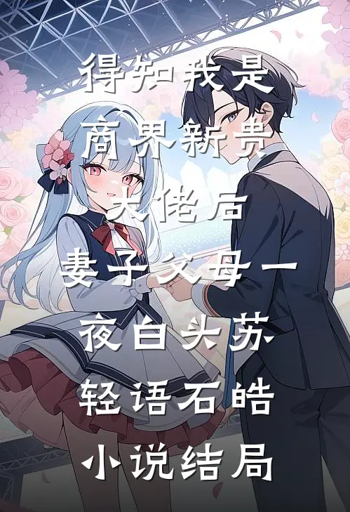 得知我是商界新贵大佬后，妻子父母一夜白头苏轻语石皓小说结局