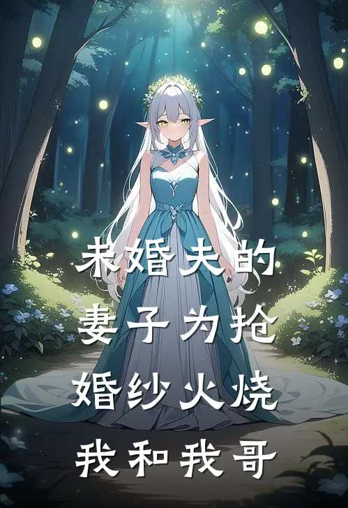 未婚夫的妻子为抢婚纱火烧我和我哥