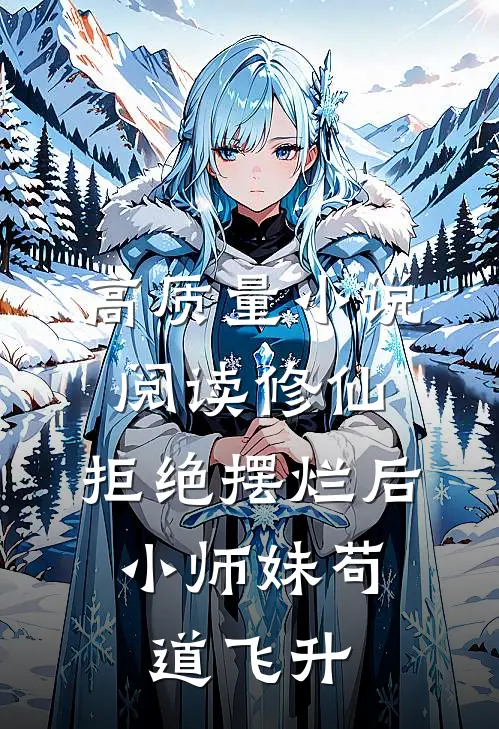 高质量小说阅读修仙：拒绝摆烂后，小师妹苟道飞升