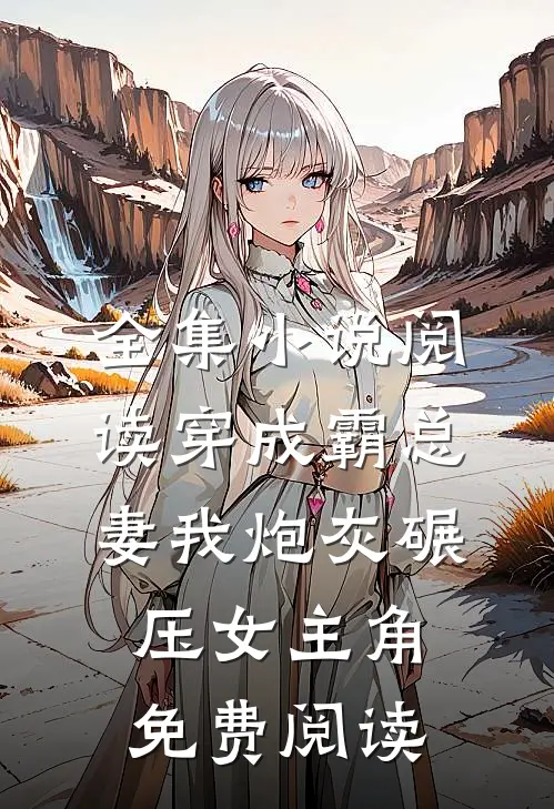 全集小说阅读穿成霸总妻我炮灰碾压女主角免费阅读