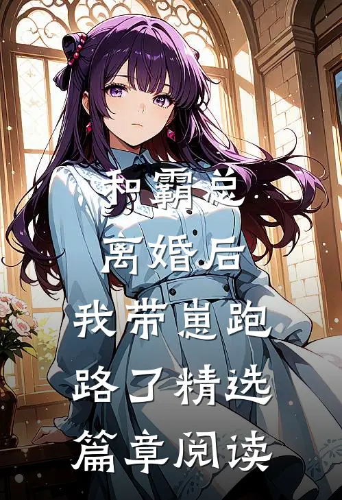和霸总离婚后，我带崽跑路了精选篇章阅读