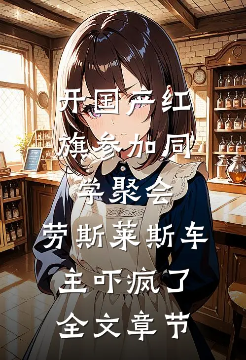 开国产红旗参加同学聚会，劳斯莱斯车主吓疯了全文章节