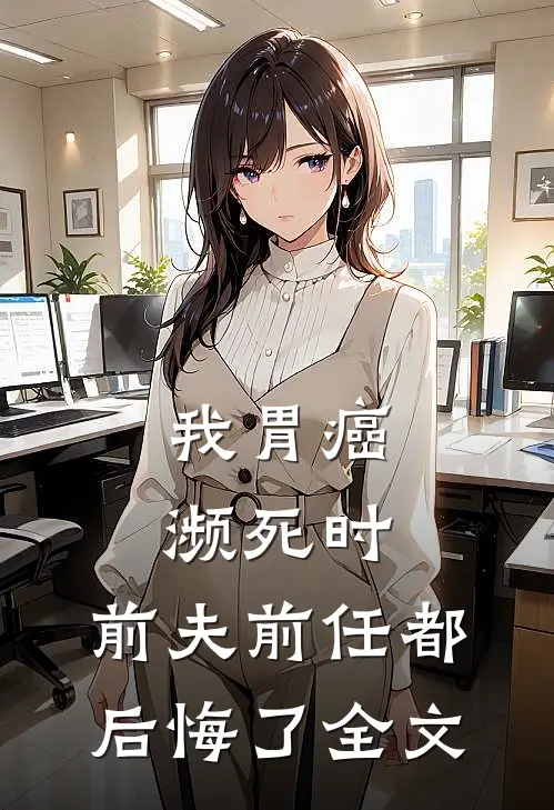 我胃癌濒死时，前夫前任都后悔了全文