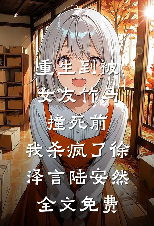 重生到被女友竹马撞死前，我杀疯了徐泽言陆安然全文免费