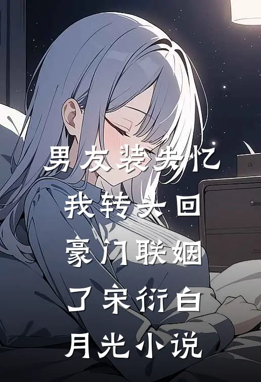 男友装失忆，我转头回豪门联姻了宋衍白月光小说