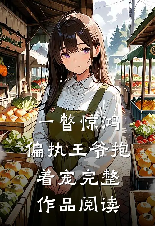 一瞥惊鸿,偏执王爷抱着宠完整作品阅读
