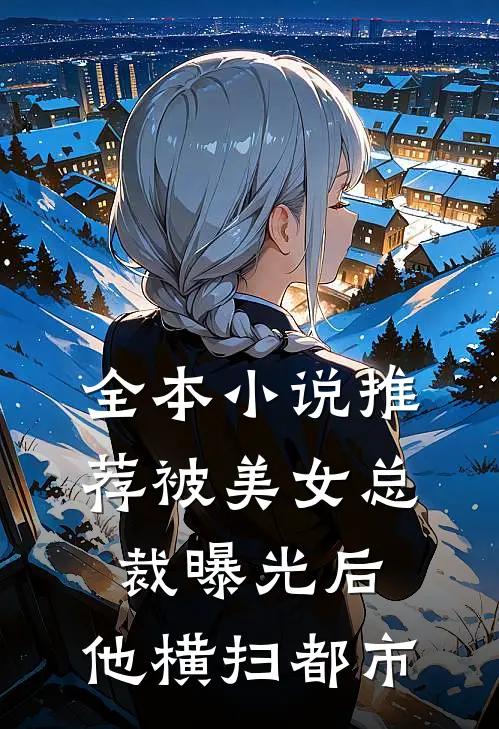 全本小说推荐被美女总裁曝光后，他横扫都市