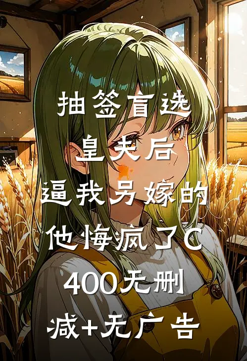 抽签盲选皇夫后，逼我另嫁的他悔疯了C400无删减+无广告